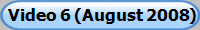 Video 6 (August 2008)